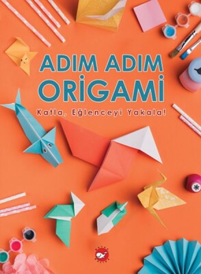 Adım Adım Origami Katla, Eğlenceyi Yakala! - Beyaz Balina Yayınları