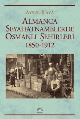 Almanca Seyahatnamelerde Osmanlı Şehirleri 1850-1912 - İletişim Yayınları