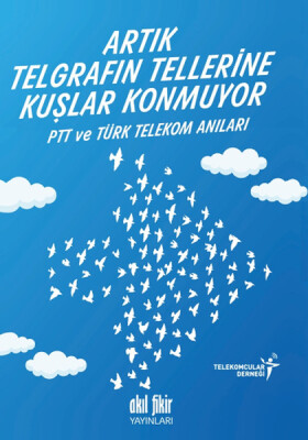 Artık Telgrafın Tellerine Kuşlar Konmuyor PTT ve Türk Telekom Anıları - Akıl Fikir Yayınları