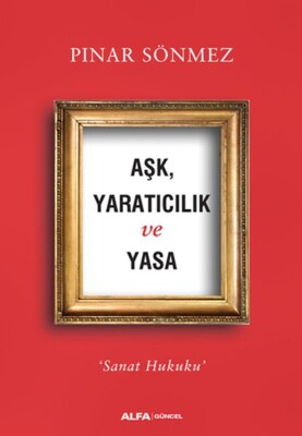 Aşk Yaratıcılık ve Yasa - Sanat Hukuku - Alfa Yayınları