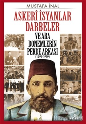 Askeri İsyanlar Darbeler ve Ara Dönemlerin Perde Arkası (1299-1919) - Ensar Neşriyat