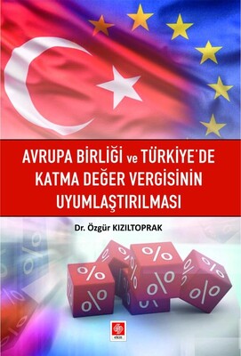 Avrupa Birliği ve Türkiyede Katma Değer Vergisinin Uyumlaştırılması - Ekin Yayınevi