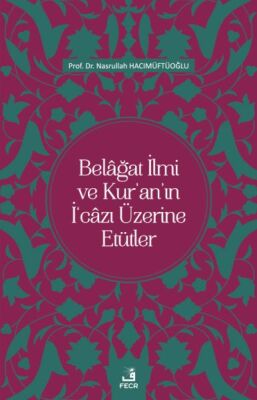 Belâğat İlmi ve Kur’an’ın İ‘câzı Üzerine Etütler - 1