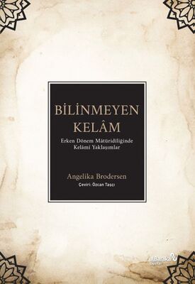 Bilinmeyen Kelâm: Erken Dönem Mâtüridîliğinde Kelâmî Yaklaşımlar - 1