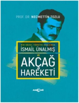 Bir Güzel Türkiye Düşlemek İsmail Ünalmış ve Akçağ Hareketi (Ciltli) - Akçağ Yayınları