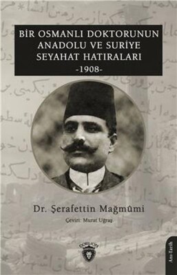 Bir Osmanlı Doktorunun Anadolu Ve Suriye Seyahat Hatıraları 1908 - Dorlion Yayınları