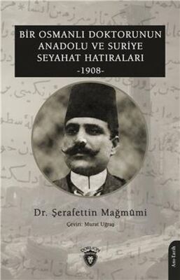 Bir Osmanlı Doktorunun Anadolu Ve Suriye Seyahat Hatıraları 1908 - 1