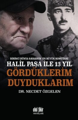 Birinci Dünya Savaşının En Büyük Komutanı Halil Paşa ile 13 yıl Gördüklerim Duyduklarım - Akıl Fikir Yayınları