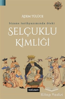 Bizans Tarihyazımında Öteki Selçuklu Kimliği - Doğu Batı Yayınları