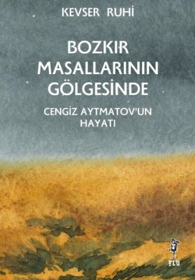 Bozkır Masallarının Gölgesinde – Cengiz Aytmatov’un Hayatı - 1