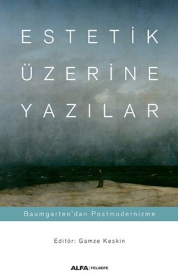 Estetik Üzerine Yazılar - Baumgarten’dan Postmodernizme - Alfa Yayınları