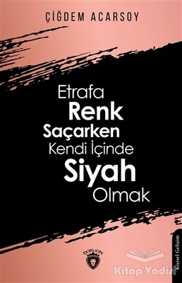 Etrafa Renk Saçarken Kendi İçinde Siyah Olmak - Dorlion Yayınları