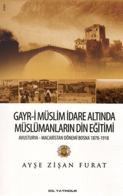 Gayr-i Müslim İdare Altında Müslümanların Din Eğitimi Avusturya-Macaristan Dönemi Bosna 1878-19 - İdil Yayıncılık