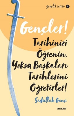 Gençler, Tarihinizi Öğrenin, Yoksa Başkaları Tarihlerini Öğretirler! - Gençlik Serisi 2 - Beyan Yayınları