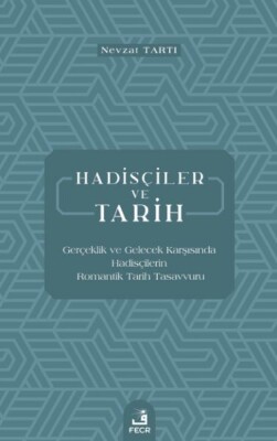 Hadisçiler ve Tarih - Gerçeklik ve Gelecek Karşısında Hadisçilerin Romantik Tarih Tasavvuru - Fecr Yayınları