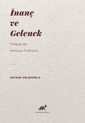 İnanç ve Gelenek - Trakyada Amuca Folkloru - Paradigma Akademi Yayınları