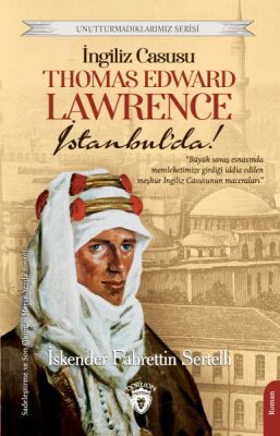 İngiliz Casusu Thomas Edward Lawrence İstanbul’da! Unutturmadıklarımız Serisi - 1