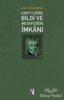 Kant'a Göre Bilgi ve Metafiziğin İmkanı - İz Yayıncılık