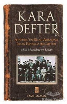 Kara Defter - Atatürk'ün Silah Arkadaşı İhsan Eryavuz Anlatıyor - Timaş Yayınları