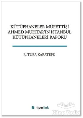 Kütüphaneler Müfettişi Ahmed Muhtar'ın İstanbul Kütüphaneleri Raporu - 1