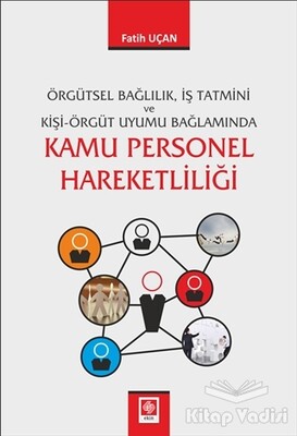 Örgütsel Bağlılık İş Tatmini ve Kişi Örgüt Uyumu Bağlamında Kamu Personel Hareketliliği - Ekin Yayınevi