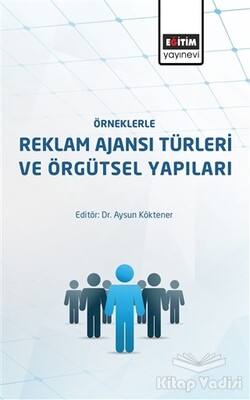 Örneklerle Reklam Ajansı Türleri ve Örgütsel Yapıları - Eğitim Yayınevi