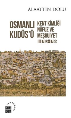 Osmanlı Kudüs’ü - Kent Kimliği, Nüfuz ve Meşruiyet (1703-1789) - Küre Yayınları