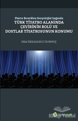 Pierre Bourdieu Sosyolojisi Işığında Türk Tiyatro Alanında Çevirinin Rolü ve Dostlar Tiyatrosunun Konumu - Hiperlink Yayınları