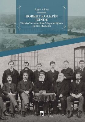 Robert Kolej'in İzinde - Türkiye’de Amerikan Misyonerliğinin Eğitim Stratejisi - 1