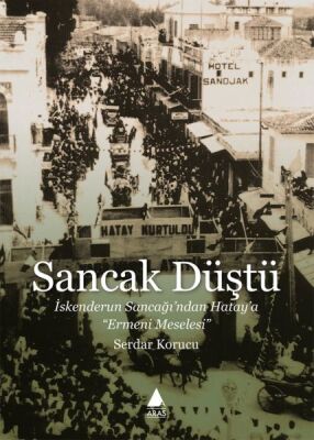 Sancak Düştü - İskenderun Sancağı’ndan Hatay’a Ermeni Meselesi - 1