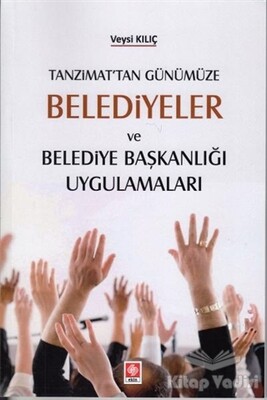 Tanzimat'tan Günümüze Belediyeler ve Belediye Başkanlığı Uygulamaları - Ekin Yayınevi