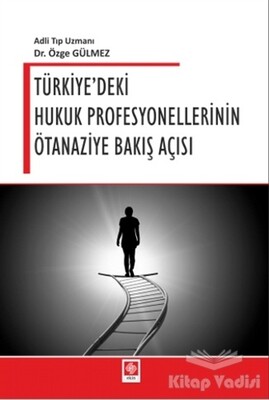 Türkiye'deki Hukuk Profesyonellerinin Ötanaziye Bakış Açısı - Ekin Yayınevi