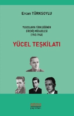 Yücel Teşkilatı - Yugoslavya Türklüğünün Direniş Mücadelesi (1945 - 1948) - Astana Yayınları